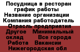 Посудница в ресторан-график работы › Название организации ­ Компания-работодатель › Отрасль предприятия ­ Другое › Минимальный оклад ­ 1 - Все города Работа » Вакансии   . Нижегородская обл.